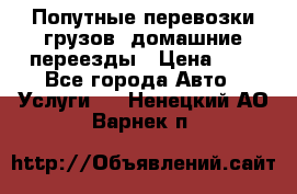 Попутные перевозки грузов, домашние переезды › Цена ­ 7 - Все города Авто » Услуги   . Ненецкий АО,Варнек п.